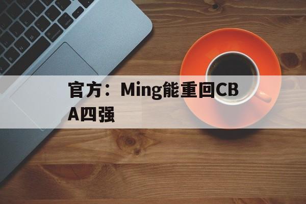 关于官方：Ming能重回CBA四强的信息